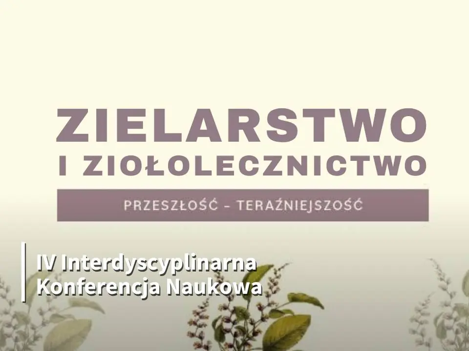 IV Interdyscyplinarna Konferencja Naukowa „Zielarstwo i ziołolecznictwo. Przeszłość - teraźniejszość”