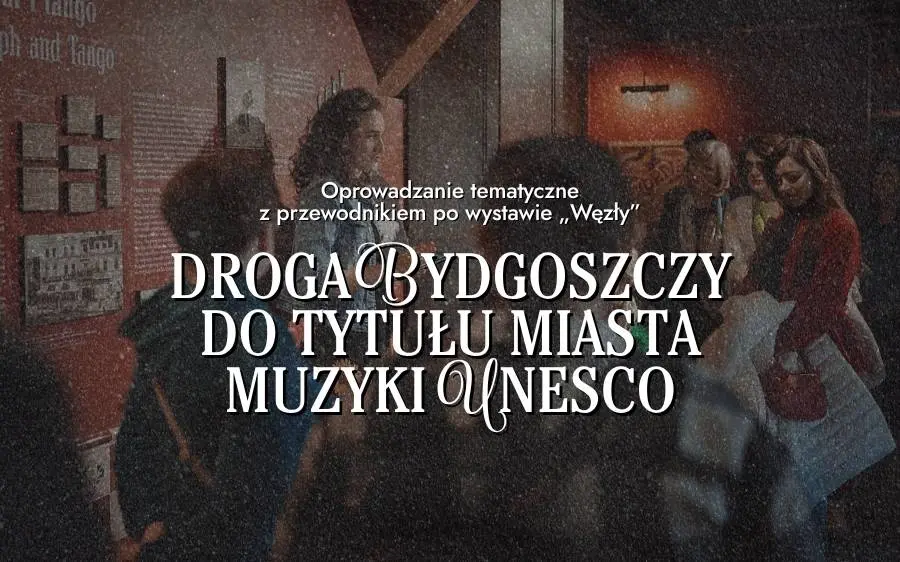 Oprowadzanie tematyczne z przewodnikiem po wystawie „Węzły” – Droga Bydgoszczy do tytułu Miasta Muzyki UNESCO